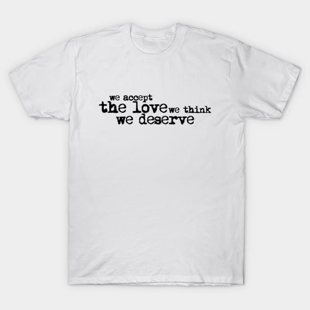 We accept the love we think we deserve. T-Shirt by xDangerline